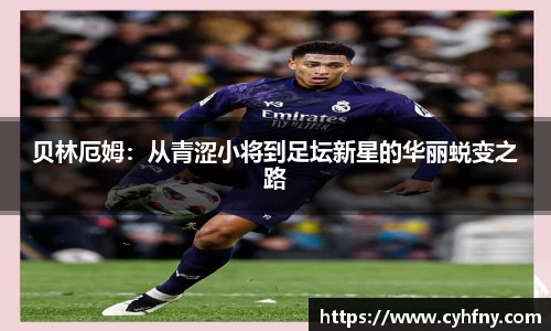 贝林厄姆：从青涩小将到足坛新星的华丽蜕变之路